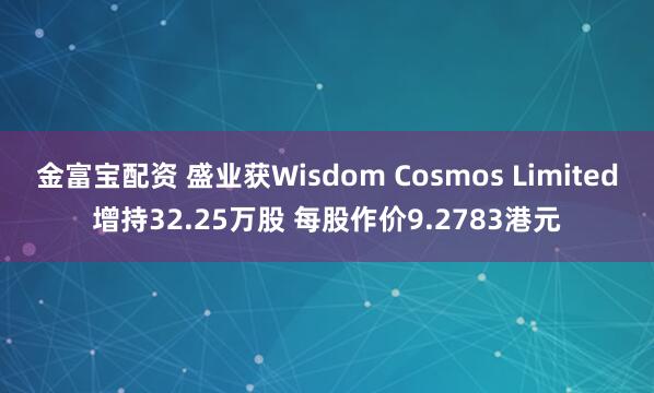 金富宝配资 盛业获Wisdom Cosmos Limited增持32.25万股 每股作价9.2783港元